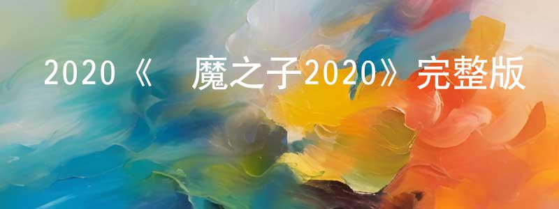陳曉璞發布2020《惡魔之子2020》完整版電影/在線觀看/百度云-美劇天堂